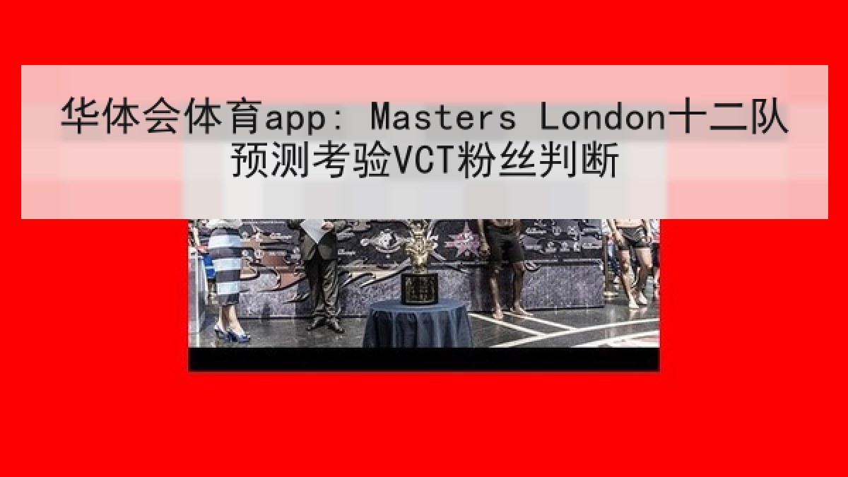 华体会体育app: Masters London十二队预测考验VCT粉丝判断
