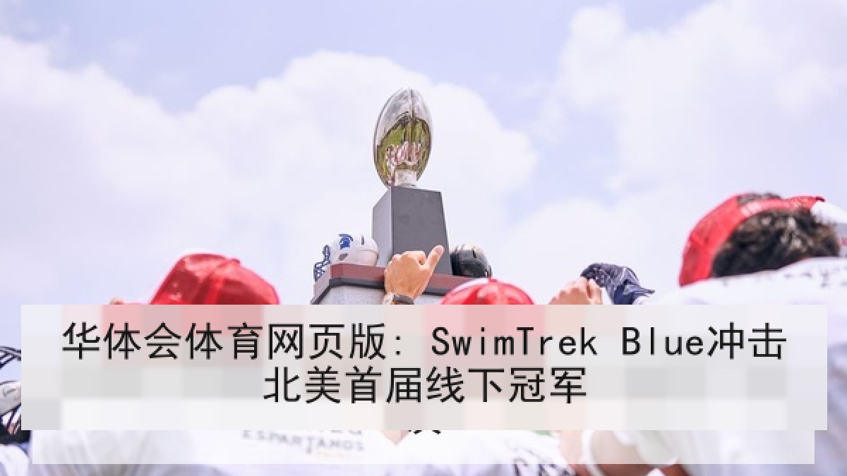 华体会体育网页版: SwimTrek Blue冲击北美首届线下冠军