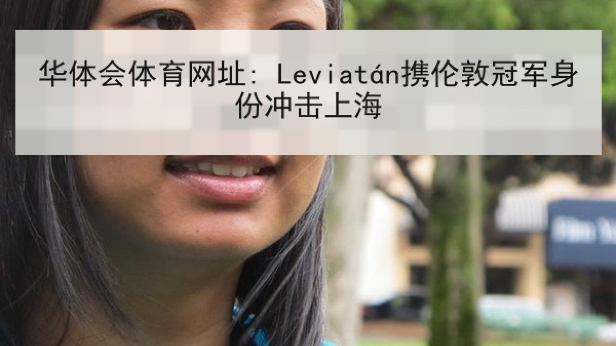 华体会体育网址: Leviatán携伦敦冠军身份冲击上海