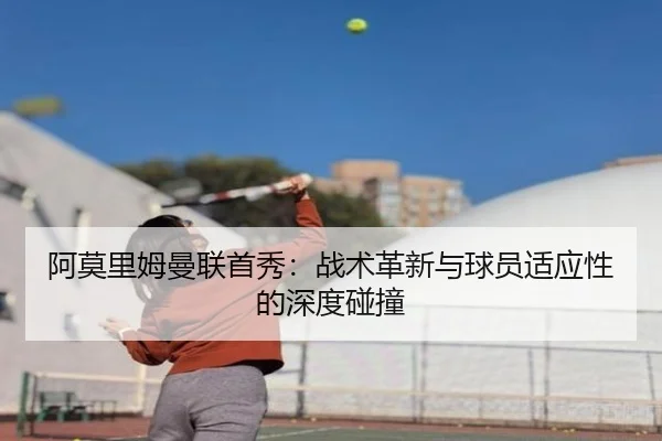 阿莫里姆曼联首秀：战术革新与球员适应性的深度碰撞