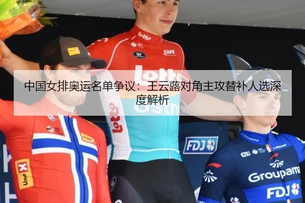 中国女排奥运名单争议：王云蕗对角主攻替补人选深度解析