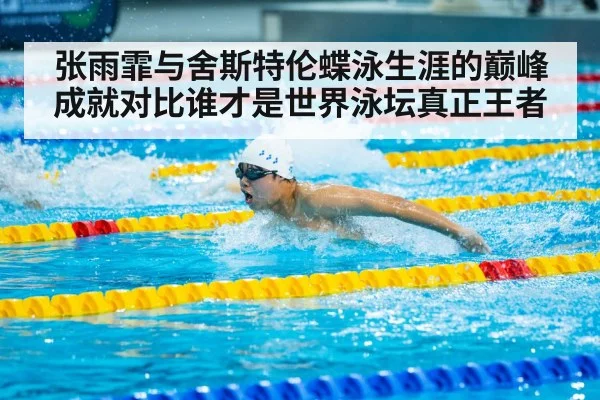 张雨霏与舍斯特伦蝶泳生涯的巅峰成就对比谁才是世界泳坛真正王者