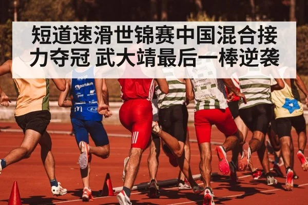 短道速滑世锦赛中国混合接力夺冠 武大靖最后一棒逆袭