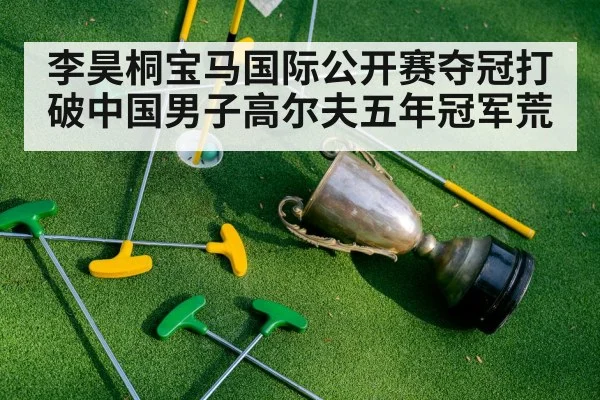 李昊桐宝马国际公开赛夺冠打破中国男子高尔夫五年冠军荒