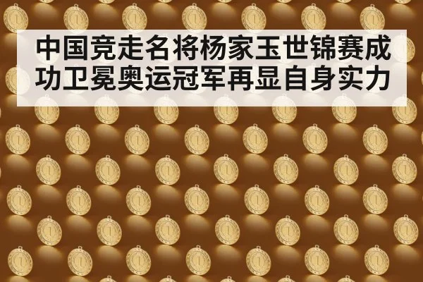 中国竞走名将杨家玉世锦赛成功卫冕奥运冠军再显自身实力