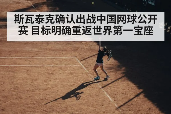 斯瓦泰克确认出战中国网球公开赛 目标明确重返世界第一宝座
