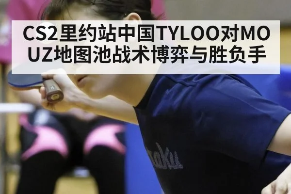 CS2里约站中国TYLOO对MOUZ地图池战术博弈与胜负手