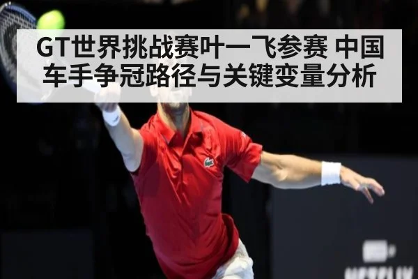 GT世界挑战赛叶一飞参赛 中国车手争冠路径与关键变量分析